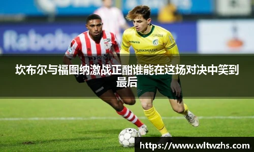 坎布尔与福图纳激战正酣谁能在这场对决中笑到最后