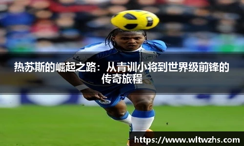 热苏斯的崛起之路：从青训小将到世界级前锋的传奇旅程