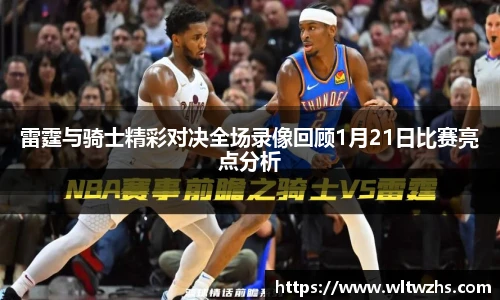 雷霆与骑士精彩对决全场录像回顾1月21日比赛亮点分析