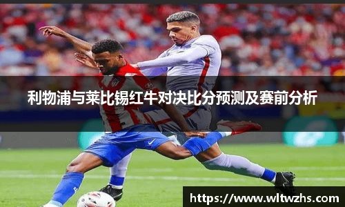 利物浦与莱比锡红牛对决比分预测及赛前分析