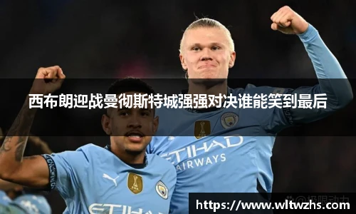 西布朗迎战曼彻斯特城强强对决谁能笑到最后