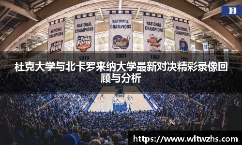杜克大学与北卡罗来纳大学最新对决精彩录像回顾与分析