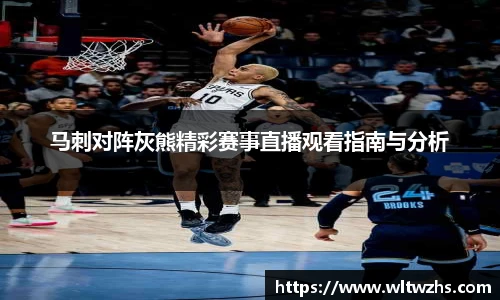 马刺对阵灰熊精彩赛事直播观看指南与分析