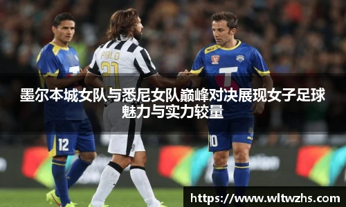 墨尔本城女队与悉尼女队巅峰对决展现女子足球魅力与实力较量