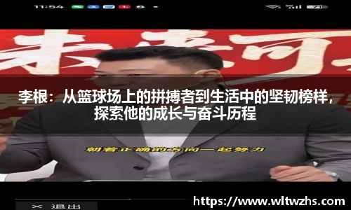 李根：从篮球场上的拼搏者到生活中的坚韧榜样，探索他的成长与奋斗历程