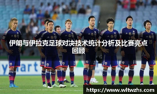 伊朗与伊拉克足球对决技术统计分析及比赛亮点回顾