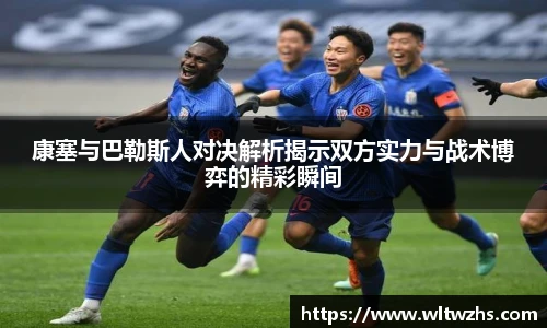 康塞与巴勒斯人对决解析揭示双方实力与战术博弈的精彩瞬间