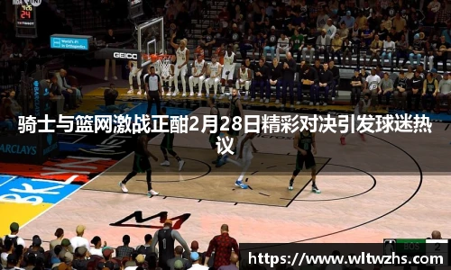 骑士与篮网激战正酣2月28日精彩对决引发球迷热议